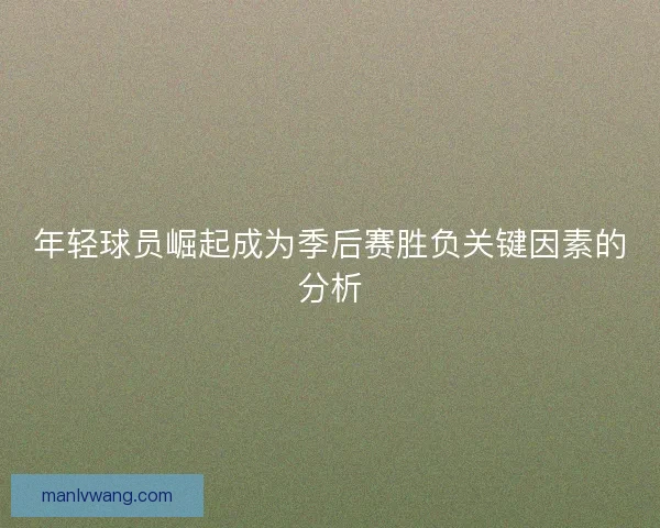 年轻球员崛起成为季后赛胜负关键因素的分析